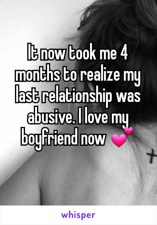 It now took me 4 months to realize my last relationship was abusive. I love my boyfriend now 💕