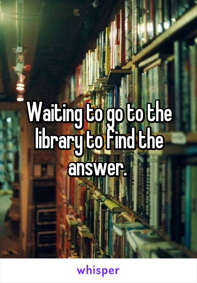 Waiting to go to the library to find the answer. 