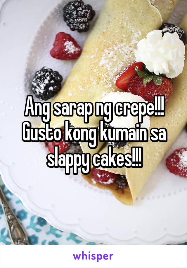 Ang sarap ng crepe!!! Gusto kong kumain sa slappy cakes!!!