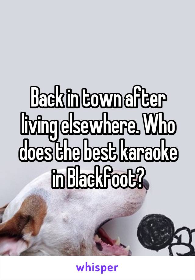 Back in town after living elsewhere. Who does the best karaoke in Blackfoot?