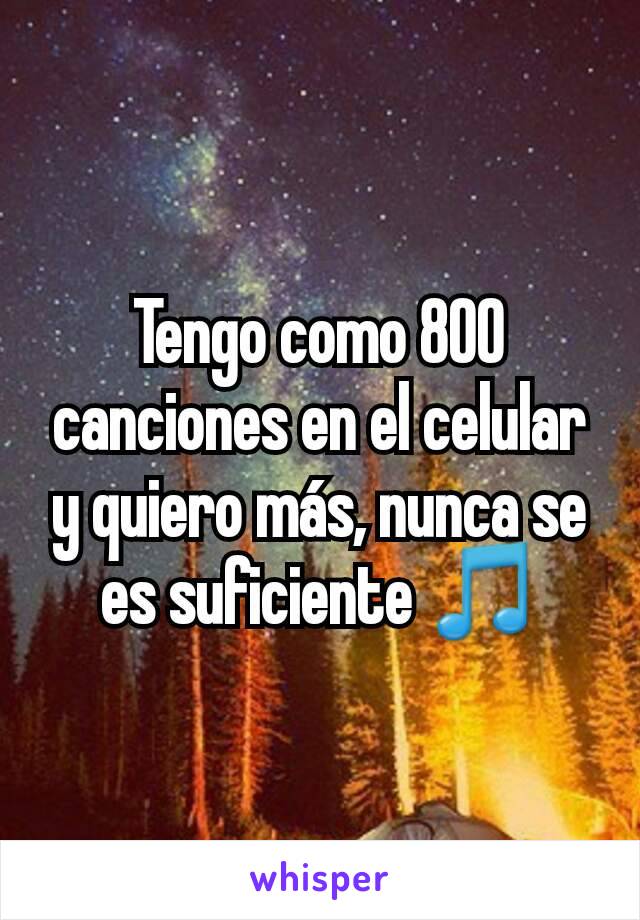 Tengo como 800 canciones en el celular y quiero más, nunca se es suficiente 🎵