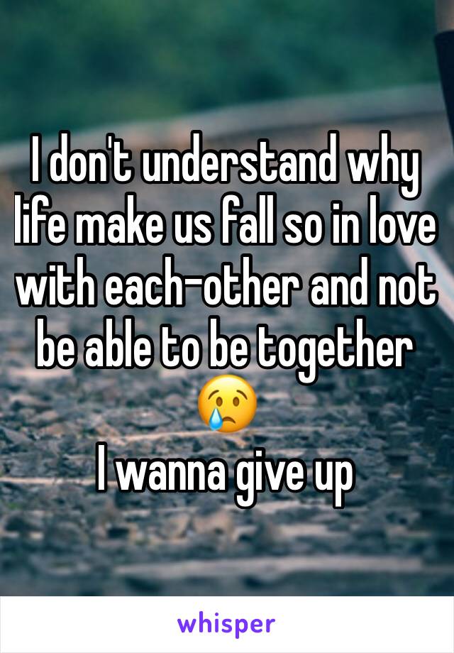 I don't understand why life make us fall so in love with each-other and not be able to be together 😢
I wanna give up 