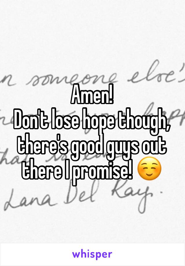 Amen! 
Don't lose hope though, there's good guys out there I promise! ☺️