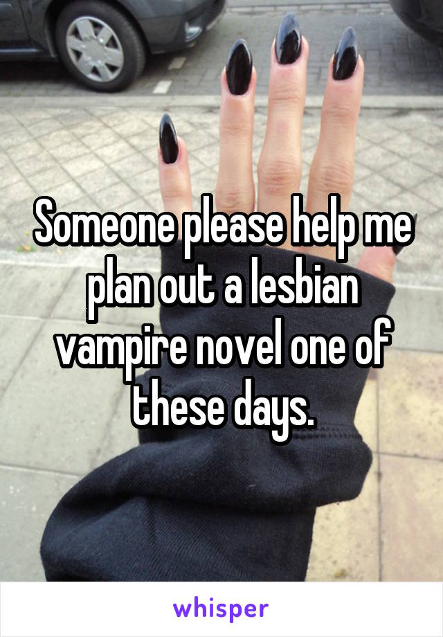 Someone please help me plan out a lesbian vampire novel one of these days.