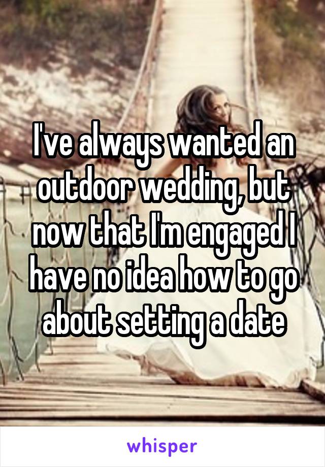 I've always wanted an outdoor wedding, but now that I'm engaged I have no idea how to go about setting a date