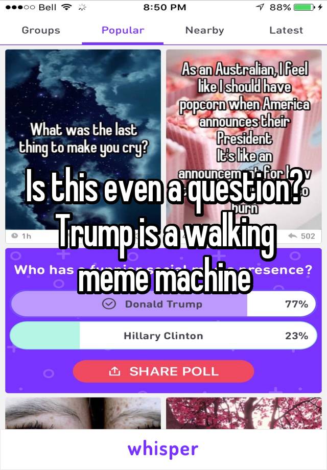 Is this even a question? Trump is a walking meme machine