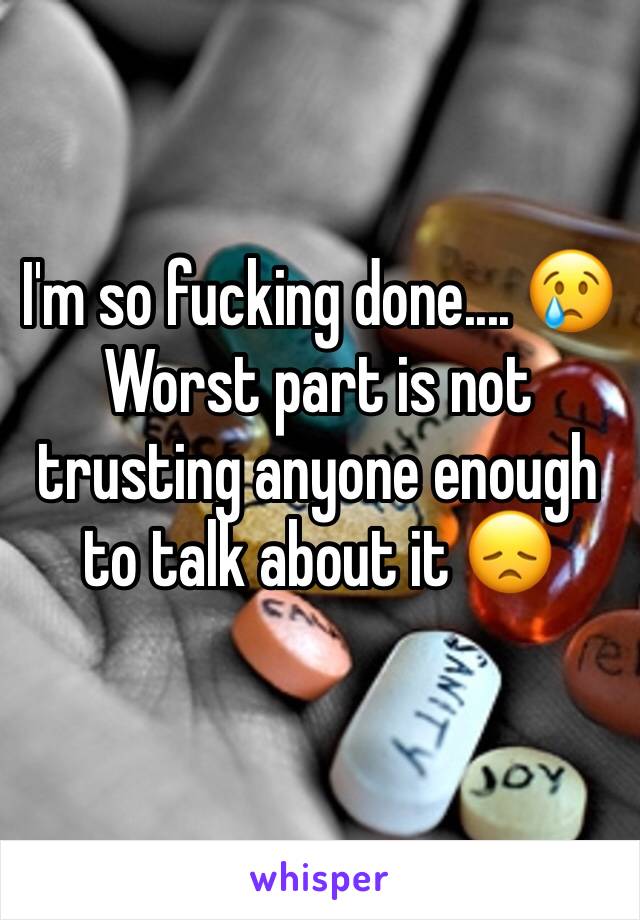 I'm so fucking done.... 😢
Worst part is not trusting anyone enough to talk about it 😞