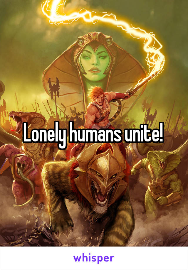 Lonely humans unite! 