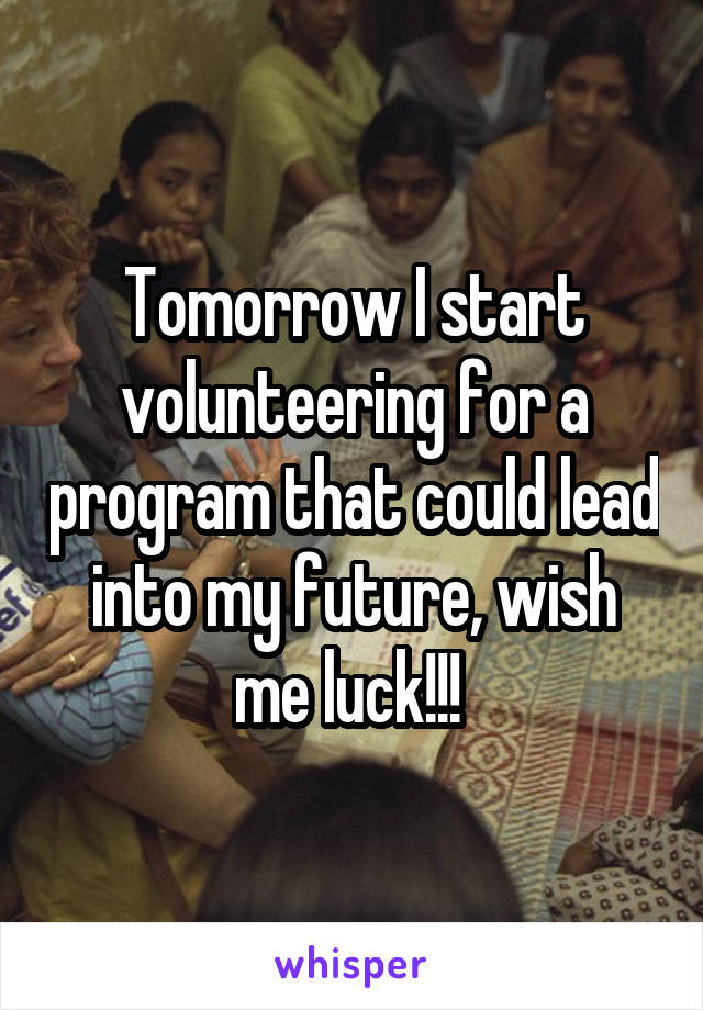 Tomorrow I start volunteering for a program that could lead into my future, wish me luck!!! 