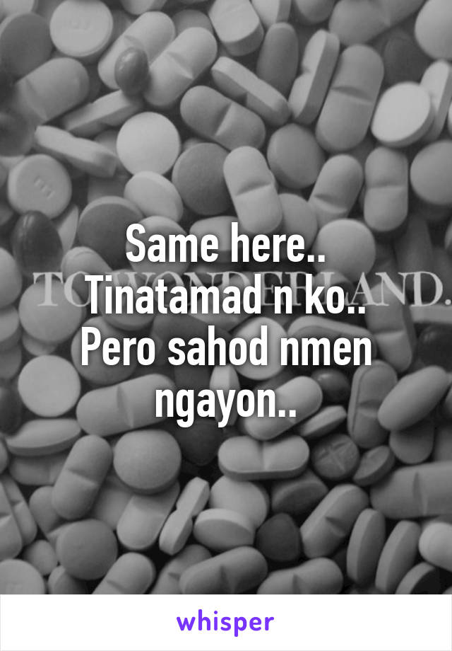 Same here..
Tinatamad n ko..
Pero sahod nmen ngayon..