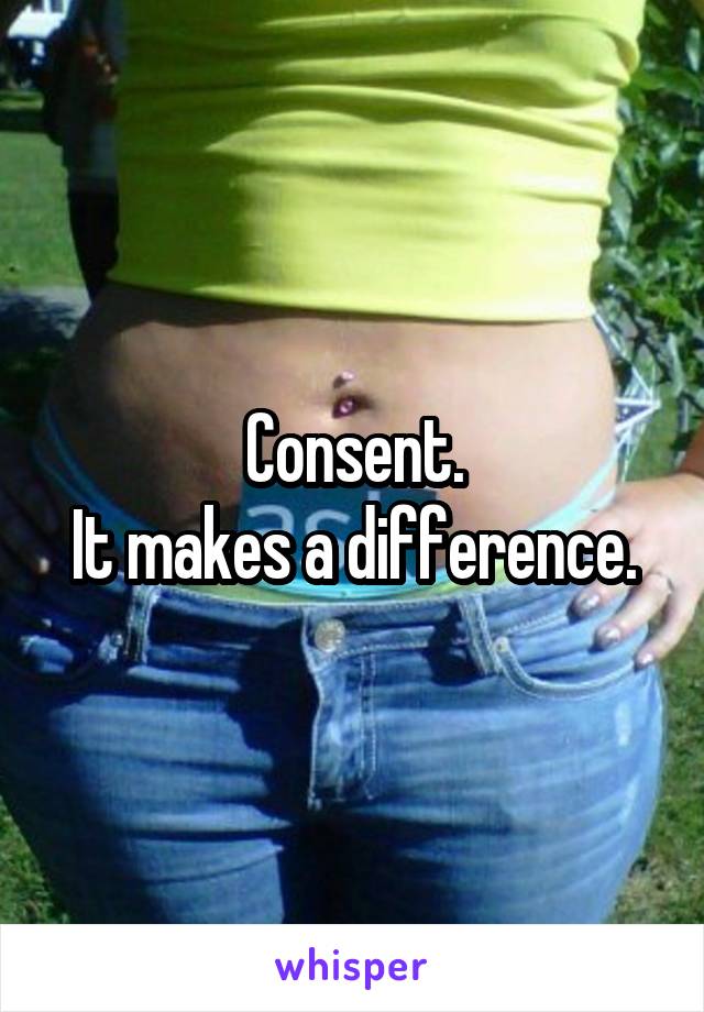 Consent.
It makes a difference.