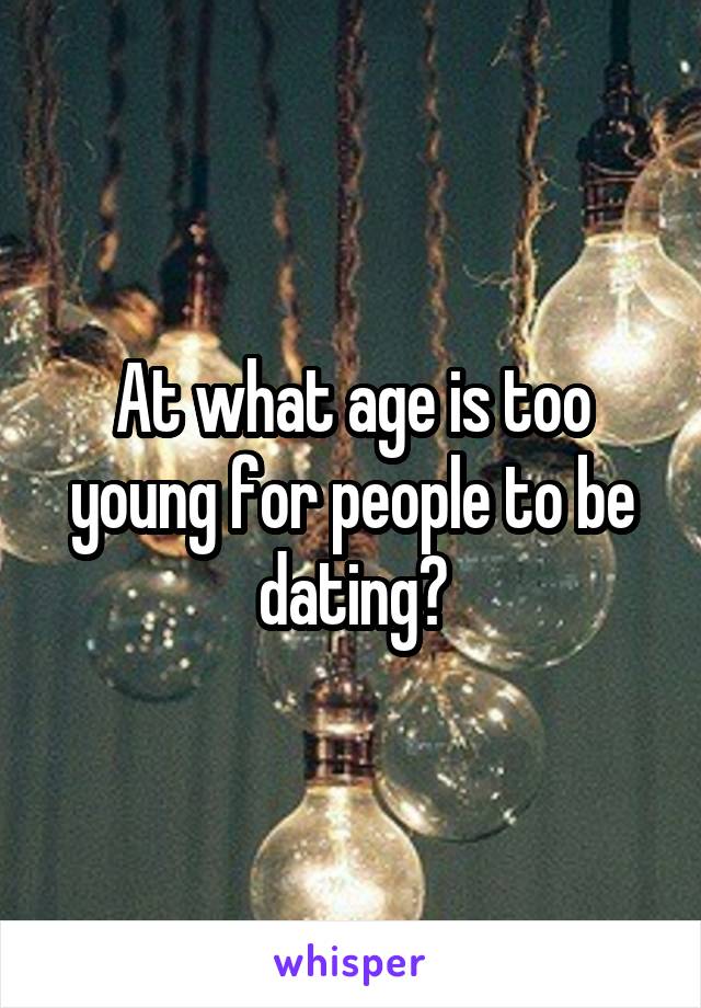 At what age is too young for people to be dating?