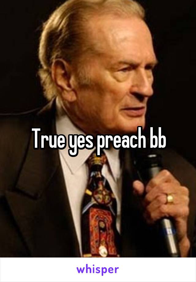 True yes preach bb