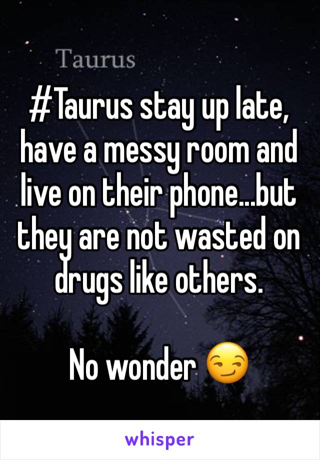 #Taurus stay up late, have a messy room and live on their phone...but they are not wasted on drugs like others.

No wonder 😏