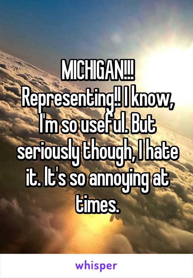 MICHIGAN!!! Representing!! I know, I'm so useful. But seriously though, I hate it. It's so annoying at times.