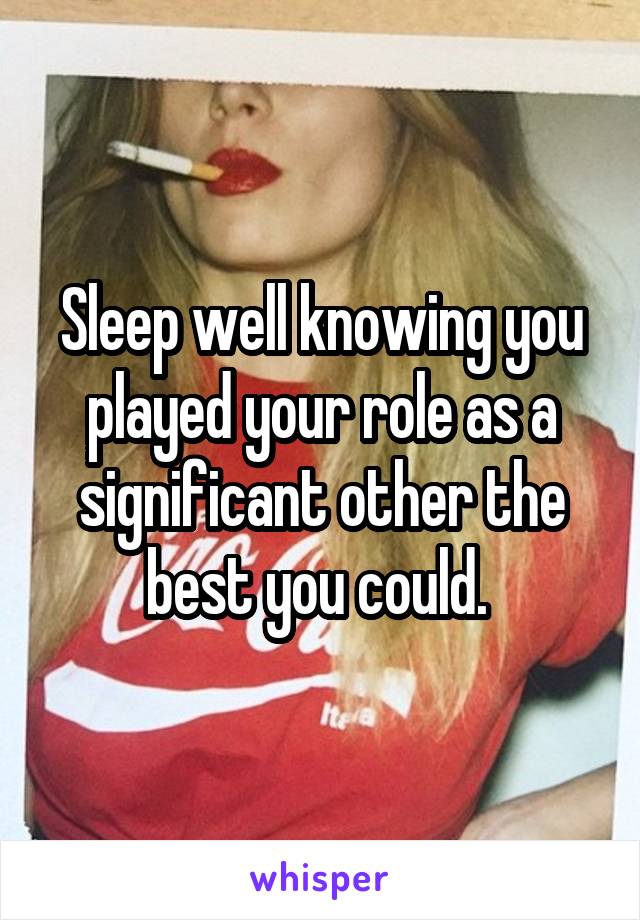 Sleep well knowing you played your role as a significant other the best you could. 