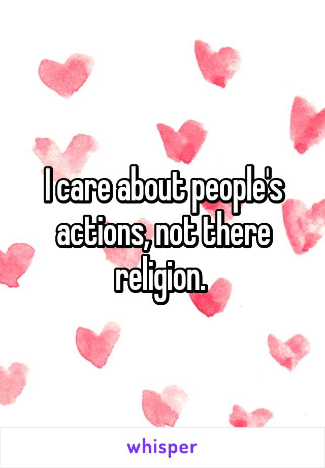 I care about people's actions, not there religion. 