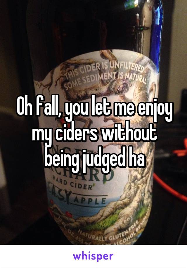 Oh fall, you let me enjoy my ciders without being judged ha