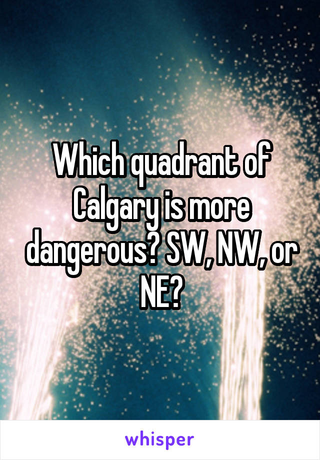 Which quadrant of Calgary is more dangerous? SW, NW, or NE?