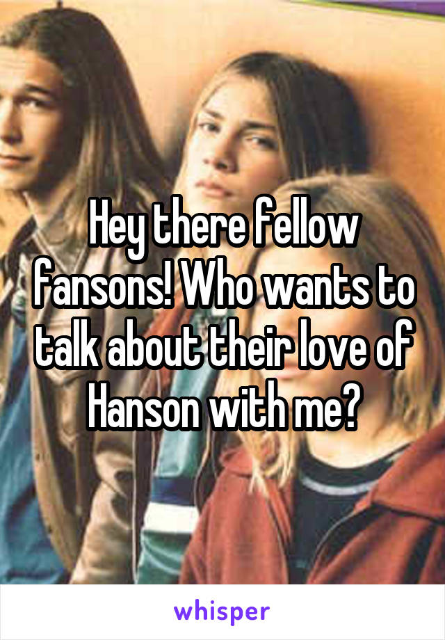 Hey there fellow fansons! Who wants to talk about their love of Hanson with me?