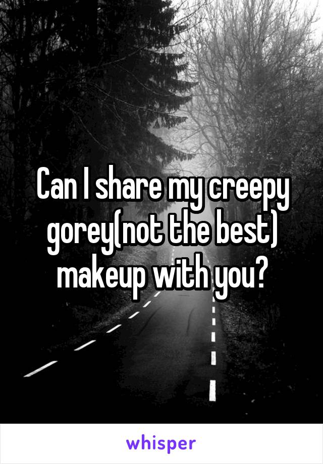 Can I share my creepy gorey(not the best) makeup with you?