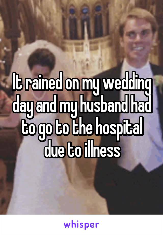 It rained on my wedding day and my husband had to go to the hospital due to illness