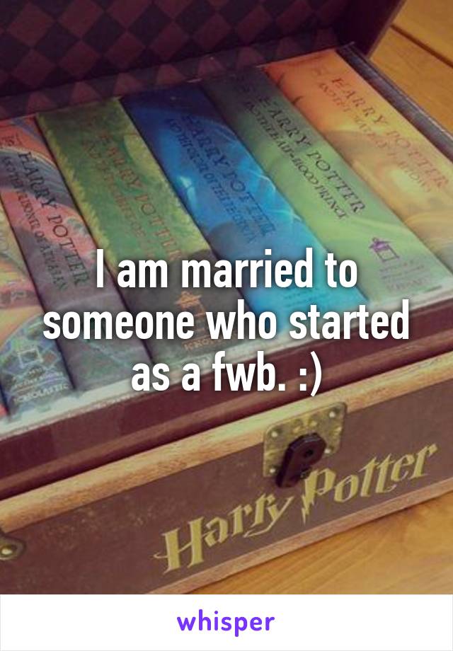 I am married to someone who started as a fwb. :)