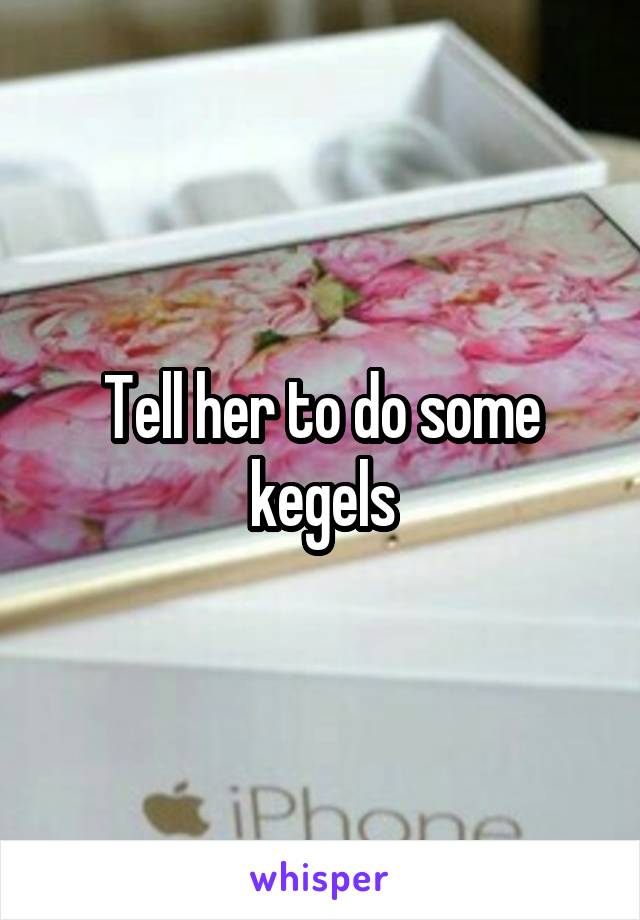 Tell her to do some kegels