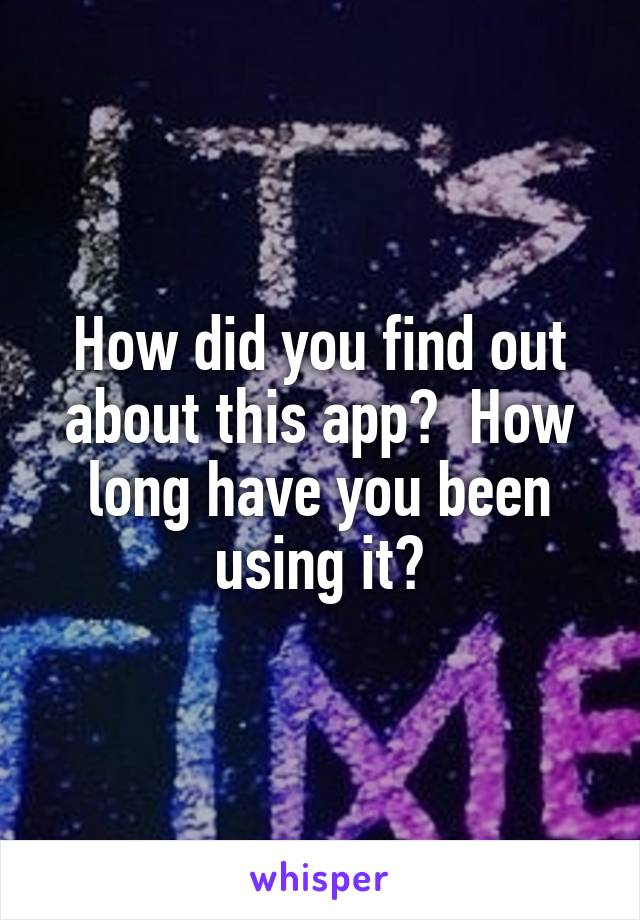 How did you find out about this app?  How long have you been using it?