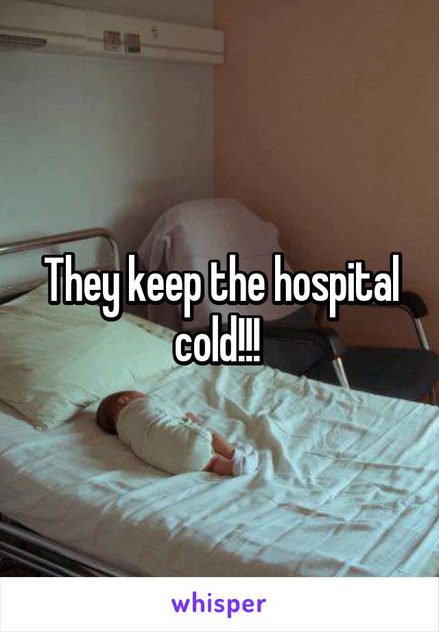 They keep the hospital cold!!! 