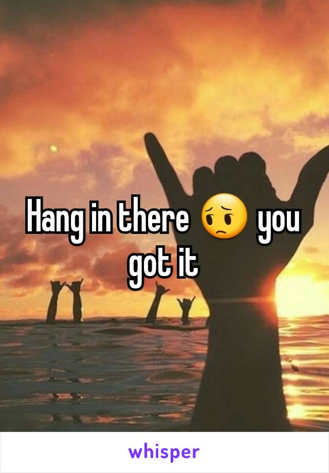 Hang in there 😔 you got it