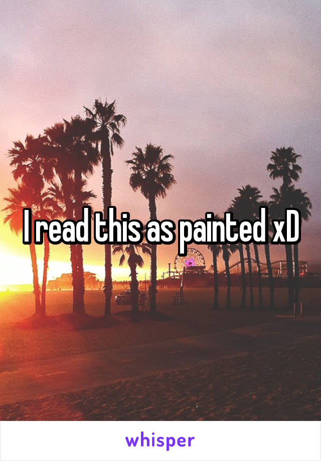 I read this as painted xD