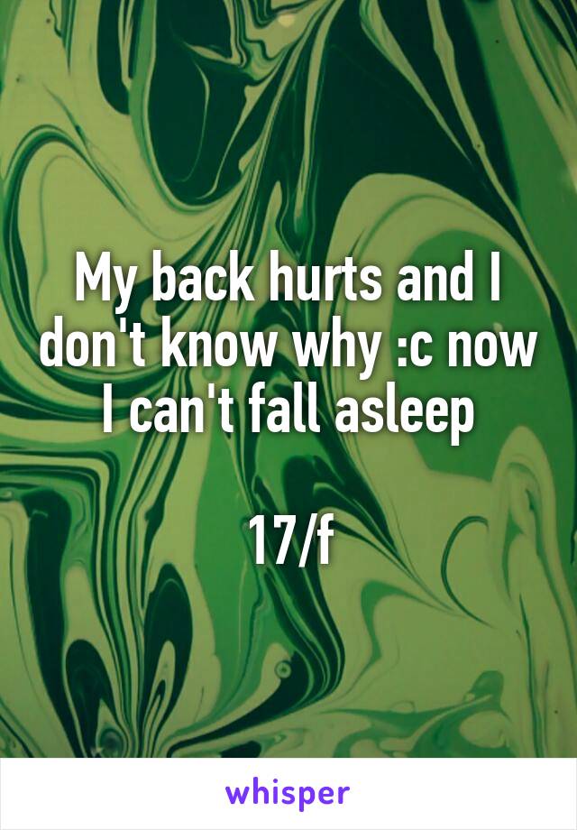 My back hurts and I don't know why :c now I can't fall asleep

17/f