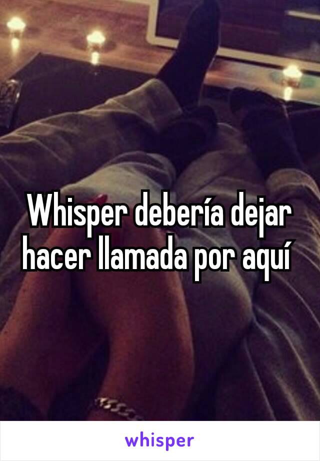 Whisper debería dejar hacer llamada por aquí 