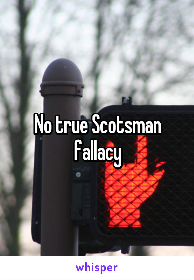 No true Scotsman fallacy