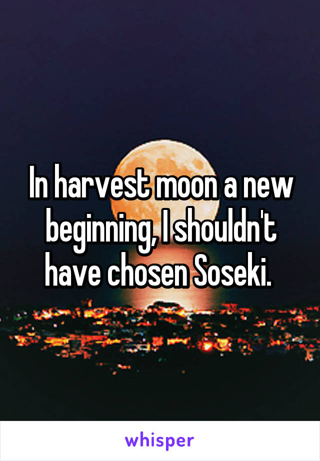 In harvest moon a new beginning, I shouldn't have chosen Soseki. 