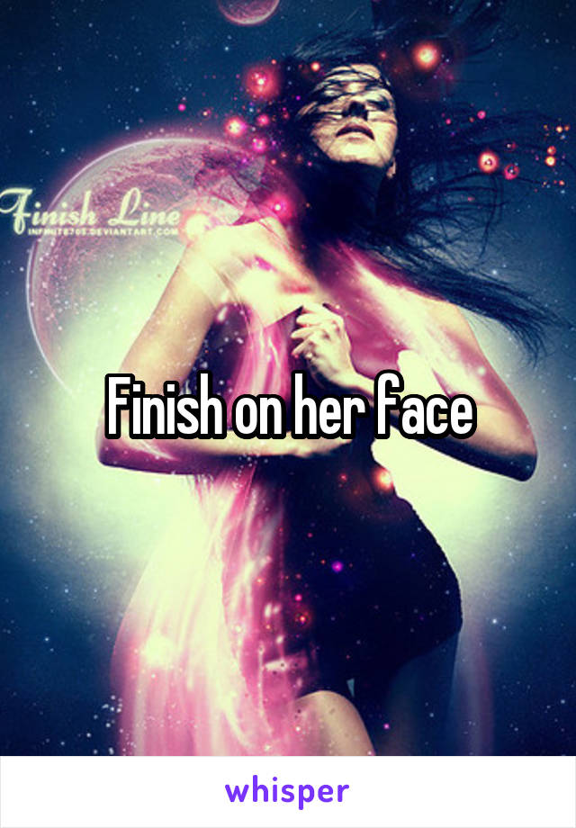 Finish on her face