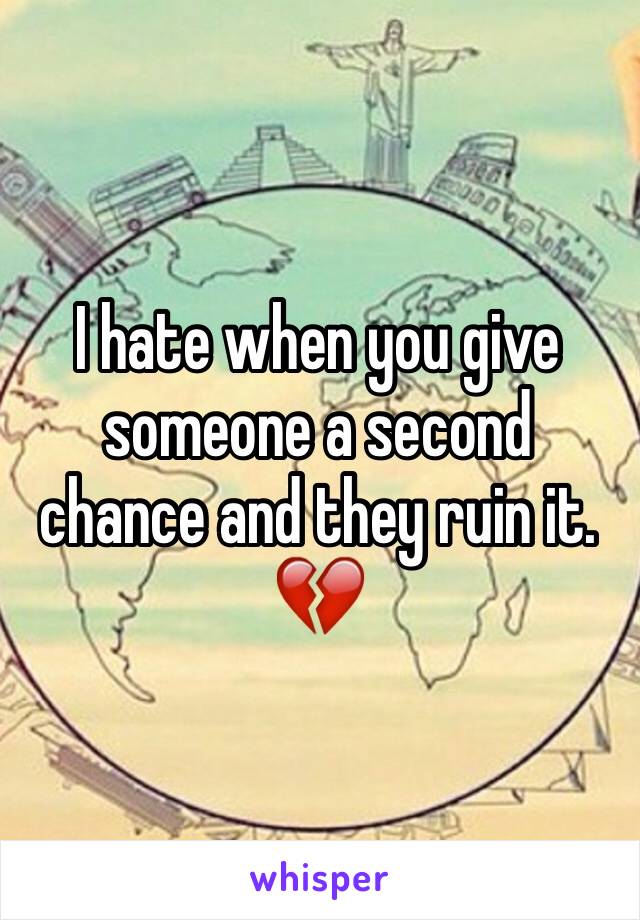 I hate when you give someone a second chance and they ruin it. 💔