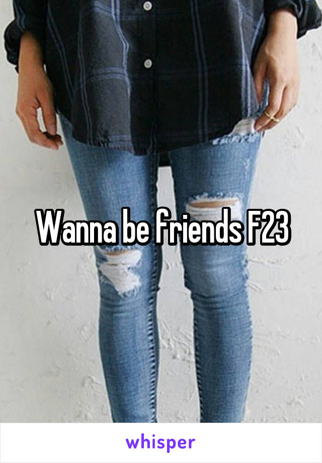Wanna be friends F23