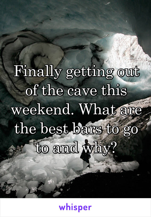 Finally getting out of the cave this weekend. What are the best bars to go to and why?