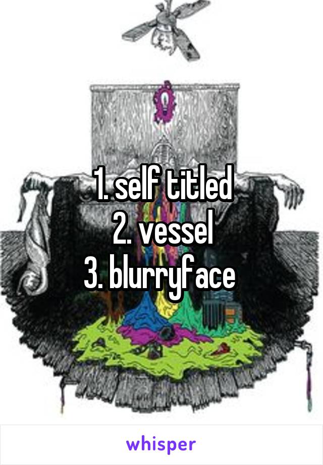 1. self titled
2. vessel
3. blurryface 