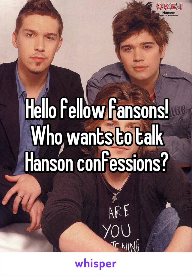 Hello fellow fansons! Who wants to talk Hanson confessions?