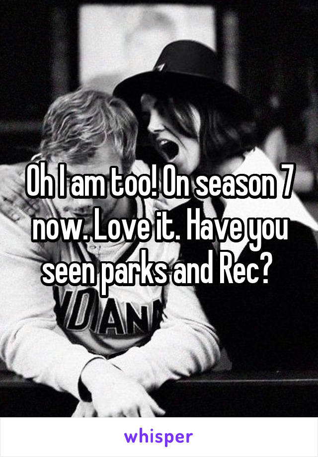 Oh I am too! On season 7 now. Love it. Have you seen parks and Rec? 