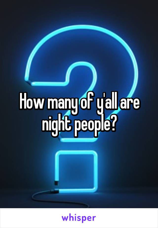 How many of y'all are night people?