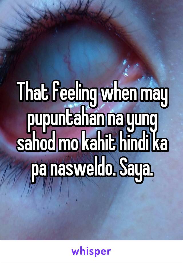 That feeling when may pupuntahan na yung sahod mo kahit hindi ka pa nasweldo. Saya.