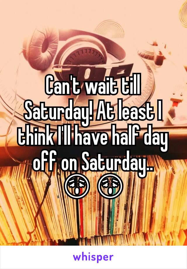 Can't wait till Saturday! At least I think I'll have half day off on Saturday.. 😫😫