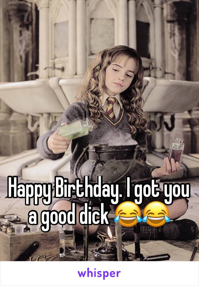 Happy Birthday. I got you a good dick 😂😂