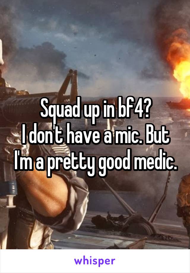 Squad up in bf4?
I don't have a mic. But I'm a pretty good medic.