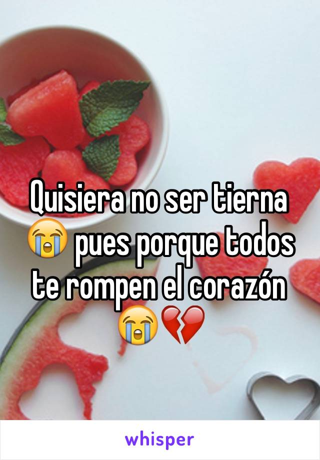 Quisiera no ser tierna 😭 pues porque todos te rompen el corazón 😭💔