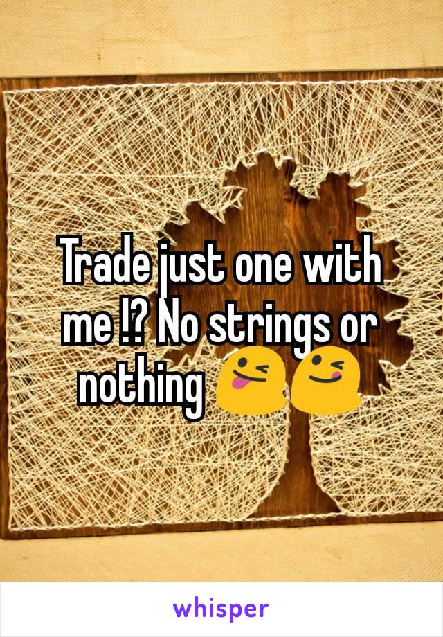 Trade just one with me !? No strings or nothing 😜😋